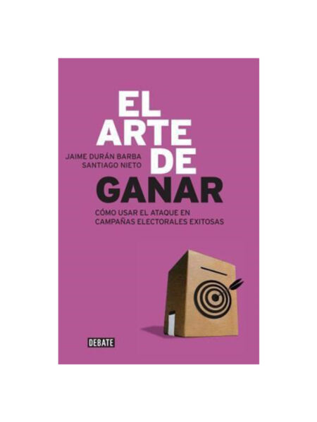 ARTE DE GANAR, EL. -COMO USAR EL ATAQUE EN CAMPAÑAS ELECTORALES-