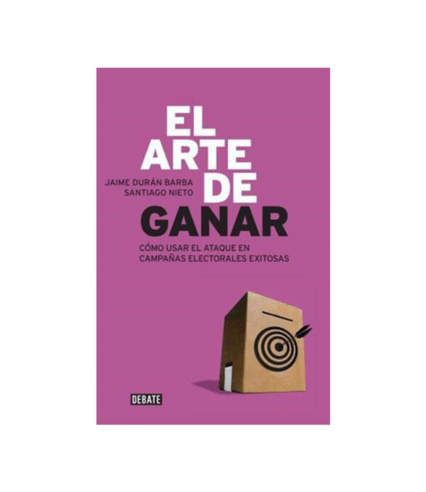 ARTE DE GANAR, EL. -COMO USAR EL ATAQUE EN CAMPAÑAS ELECTORALES-