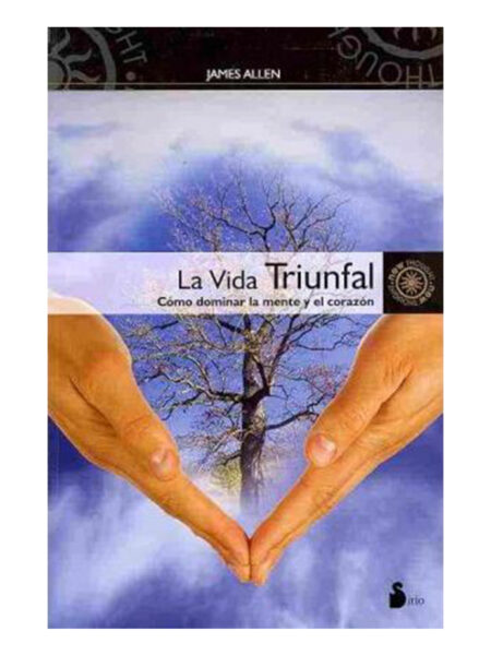 VIDA TRIUNFAL, LA -COMO DOMINAR LA MENTE Y EL CORAZÓN-