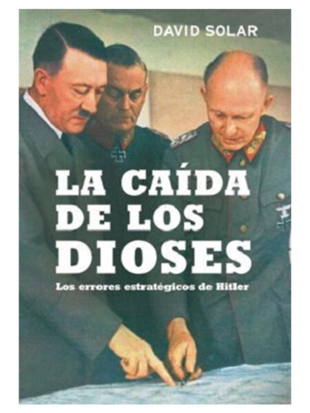 CAÍDA DE LOS DIOSES, LA -LOS ERRORES ESTRATÉGICOS DE HITLER-