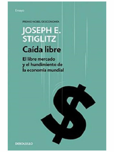 CAÍDA LIBRE -EL LIBRE MERCADO Y EL HUNDIMIENTO DE LA ECONOMÍA MUNDIAL-