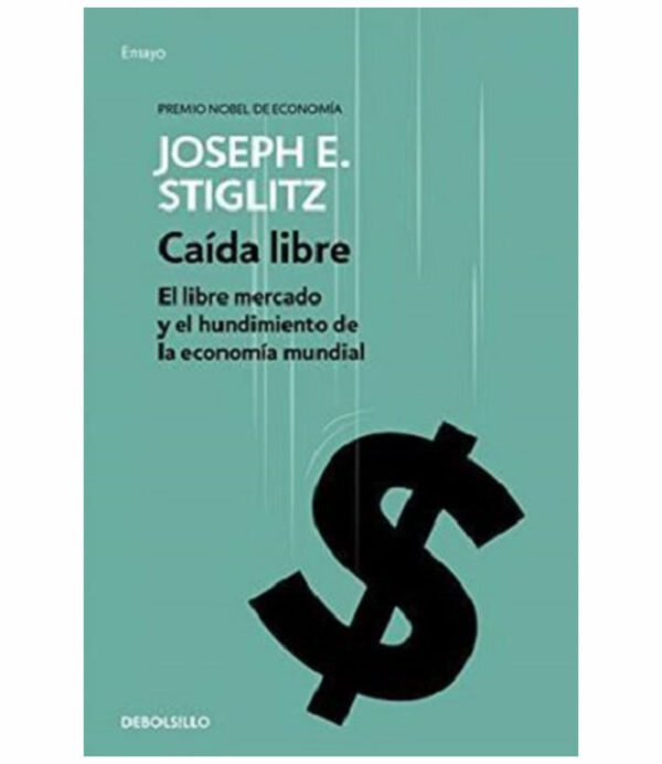 CAÍDA LIBRE -EL LIBRE MERCADO Y EL HUNDIMIENTO DE LA ECONOMÍA MUNDIAL-