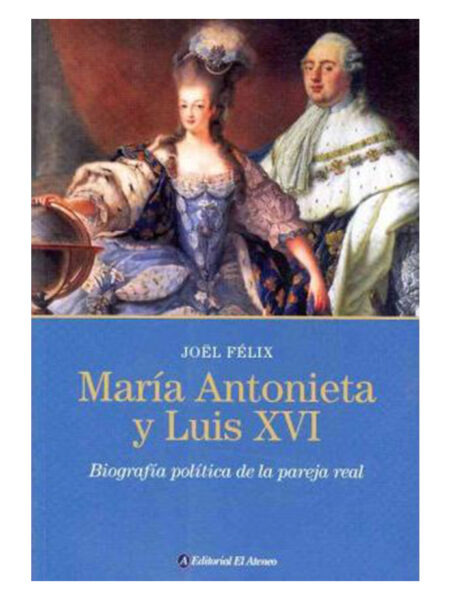 MARIA ANTONIETA Y LUIS XVI -BIOGRAFÍA POLÍTICA DE LA PAREJA REAL-