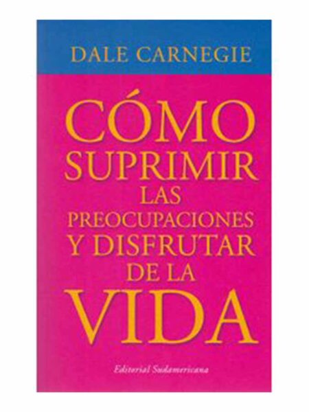 COMO SUPRIMIR LAS PREOCUPACIONES Y DISFRUTAR DE LA VIDA