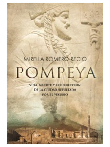 POMPEYA -VIDA, MUERTE Y RESURRECCIÓN DE LA CIUDAD SEPULTADA POR EL VESUBIO-