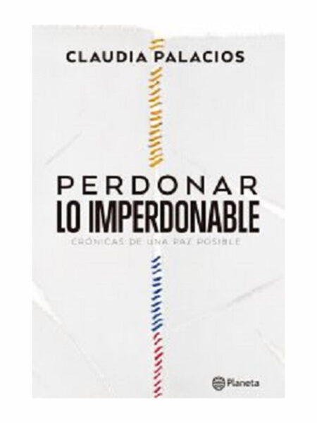 PERDONAR LO IMPERDONABLE. CRÓNICAS DE UNA PAZ POSIBLE