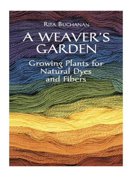 A WEAVERS GARDEN GROWING PLANTS FOR NATURAL DYES AND FIBERS