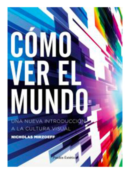 COMO VER EL MUNDO -UNA NUEVA INTRODUCCIÓN A LA CULTURA VISUAL-