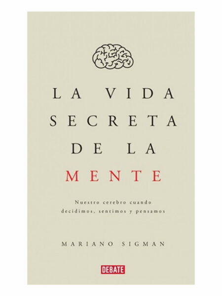 VIDA SECRETA DE LA MENTE, LA -NUESTRO CEREBRO CUANDO DECIDIMOS SENTIMOS Y PENSAMOS-