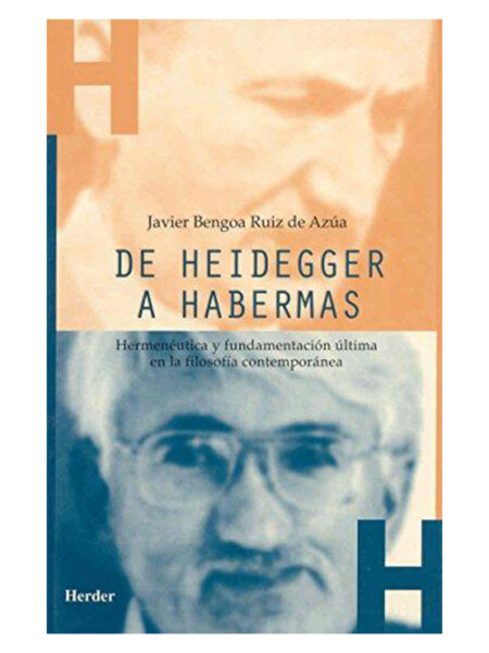 DE HEIDEGGER A HABERMAS -HERMENÉUTICA Y FUNDAMENTACIÓN ÚLTIMA EN LA FILOSOFÍA CONTEMPORÁNEA