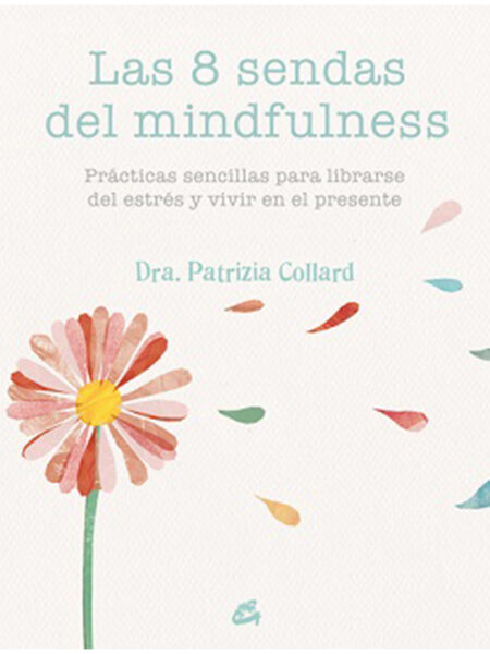 8 SENDAS DEL MINDFULNESS, LAS -PRACTICAS SENCILLAS PARA LIBRARSE DEL ESTRES Y VIVIR EN E