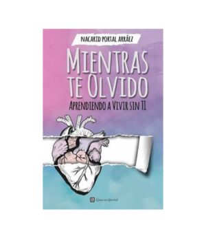 MIENTRAS TE OLVIDO APRENDIENDO A VIVIR SIN TI
