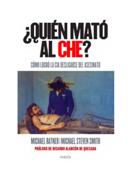 QUIÉN MATÓ AL CHE -CÓMO LOGRÓ LA CIA DESLIGARSE DEL ASESINATO-