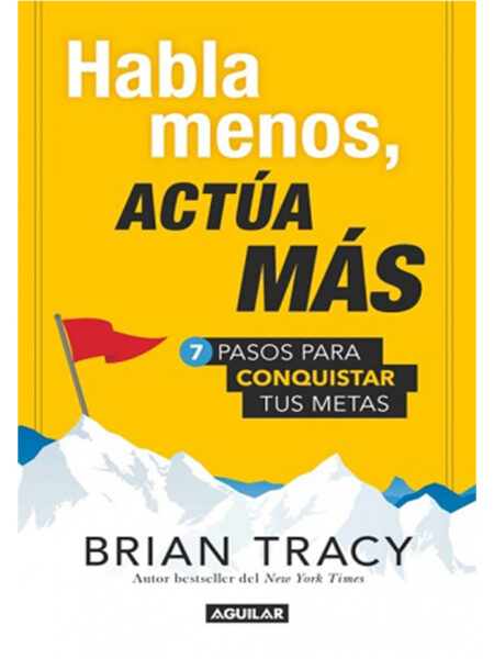 HABLA MENOS ACTÚA MÁS.  7 PASOS PARA CONQUISTAR TUS METAS