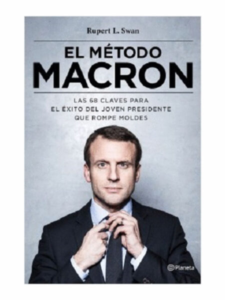 MÉTODO MACRÓN, EL -LAS 68 CLAVES PARA EL ÉXITO DEL JOVEN PRESIDENTE QUE ROMPE MOLDES
