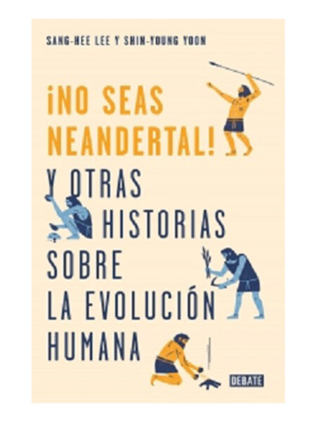 NO SEAS NEANDERTAL Y OTRAS HISTORIAS SOBRE LA EVOLUCIÓN HUMANA