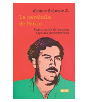 PARÁBOLA DE PABLO, LA -AUGE Y CAÍDA DE UN GRAN CAPO DEL NARCOTRÁFICO-