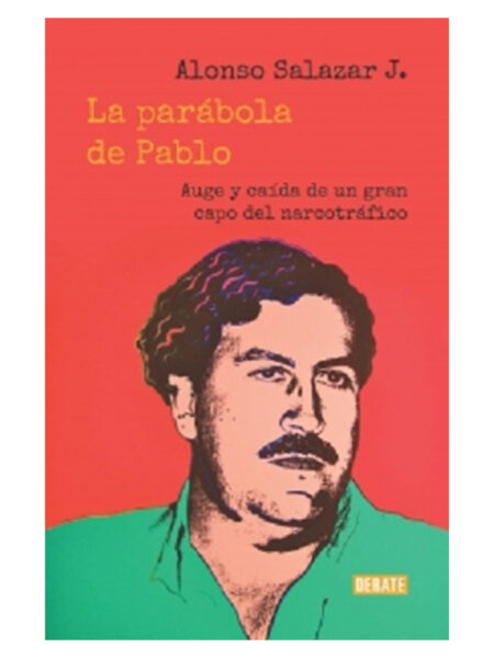 PARÁBOLA DE PABLO, LA -AUGE Y CAÍDA DE UN GRAN CAPO DEL NARCOTRÁFICO-
