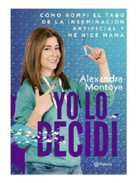 YO LO DECIDÍ -COMO ROMPÍ EL TABÚ DE LA INSEMINACIÓN ARTIFICIAL Y ME HICE MAMÁ-