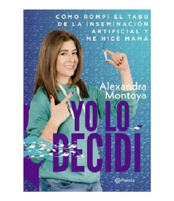 YO LO DECIDÍ -COMO ROMPÍ EL TABÚ DE LA INSEMINACIÓN ARTIFICIAL Y ME HICE MAMÁ-
