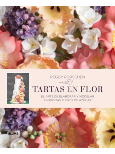 TARTAS EN FLOR -EL ARTE DE ELABORAR Y MODELAR EXQUISITAS FLORES DE AZÚCAR-