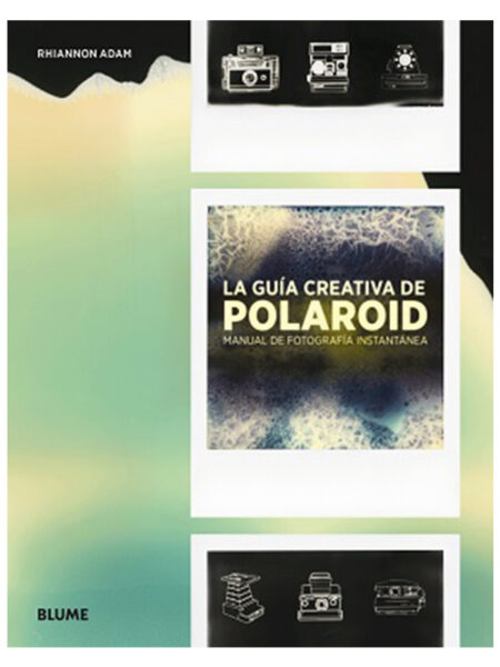 GUÍA CREATIVA DE POLAROID, LA -MANUAL DE FOTOGRAFÍA INSTANTÁNEA-