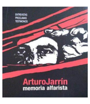 ARTURO JARRÍN -MEMORIA ALFARISTA- ENTREVISTAS, PROCLAMAS, TESTIMONIOS