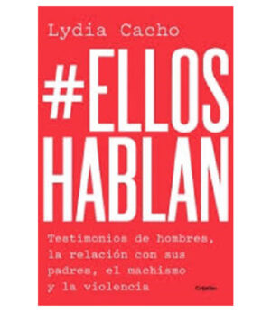 ELLOS HABLAN -TESTIMONIOS DE HOMBRES: LA RELACIÓN CON SUS PADRES, EL MACHISMO Y LA VIOLENCIA-