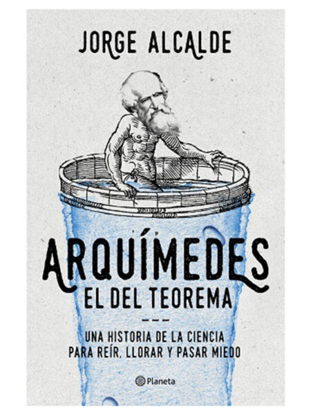 ARQUÍMIDES EL DEL TEOREMA -UNA HISTORIA DE LA CIENCIA PARA REÍR, LLORAR Y PASAR MIEDO-