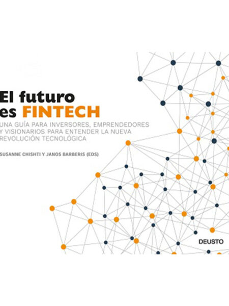 FUTURO ES FINTECH, EL -UNA GUÍA PARA INVERSORES Y VISIONARIOS PARA ENTENDER LA NUEVA