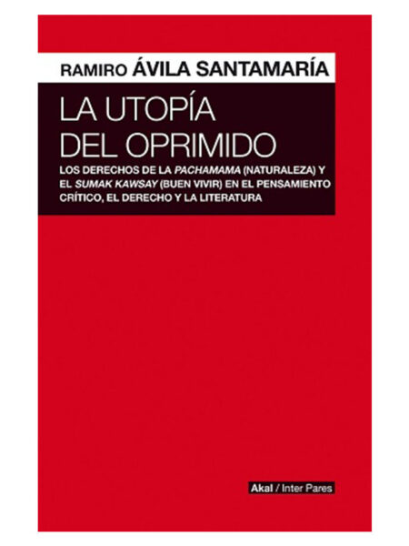 UTOPÍA DEL OPRIMIDO, LA -LOS DERECHOS DE LA NATURALEZA Y EL BUEN VIVIR-