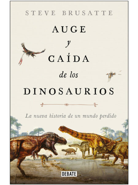 AUGE Y CAÍDA DE LOS DINOSAURIOS -LA NUEVA HISTORIA DE UN MUNDO PERDIDO-