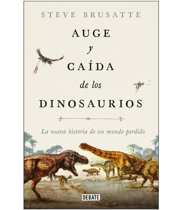AUGE Y CAÍDA DE LOS DINOSAURIOS -LA NUEVA HISTORIA DE UN MUNDO PERDIDO-
