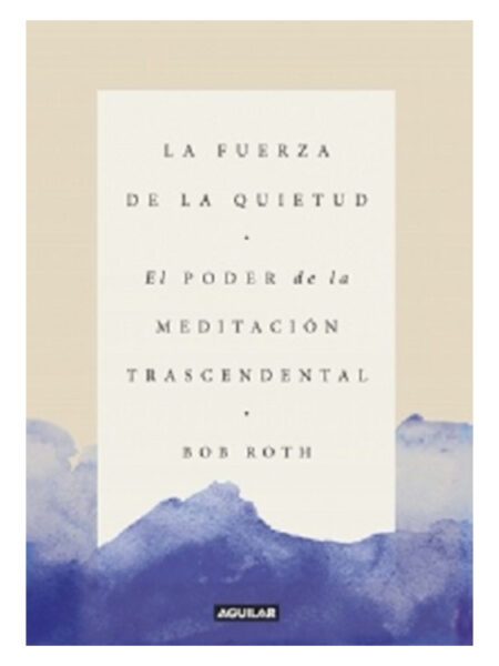 FUERZA DE LA QUIETUD, LA -EL PODER DE LA MEDITACIÓN TRASCENDENTAL-