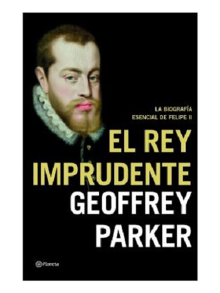 REY IMPRUDENTE, EL -LA BIOGRAFÍA ESENCIAL DE FELIPE II-
