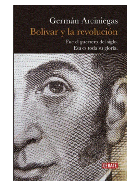 BOLÍVAR Y LA REVOLUCIÓN -FUE EL GUERRERO DEL SIGLO. ESA ES TODA SU GLORIA-