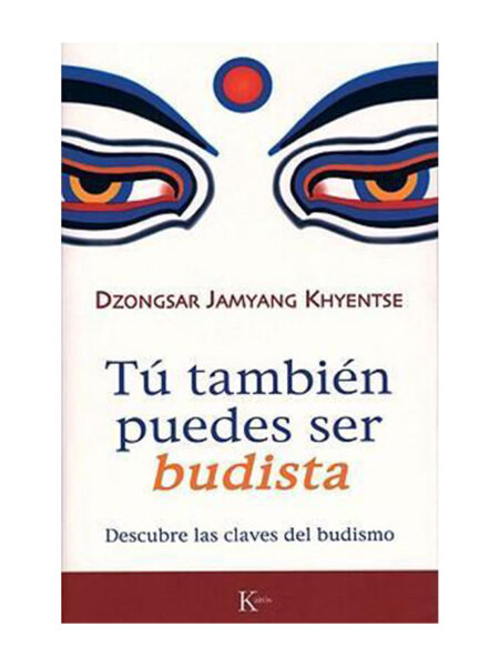TÚ TAMBIÉN PUEDES SER BUDISTA -DESCUBRE LAS CLAVES DEL BUDISMO-