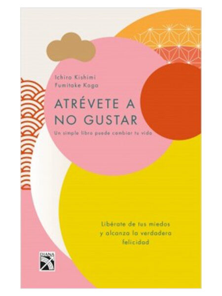 ATRÉVETE A NO GUSTAR -LIBÉRATE DE TUS MIEDOS Y ALCANZA LA VERDADERA FELICIDAD-
