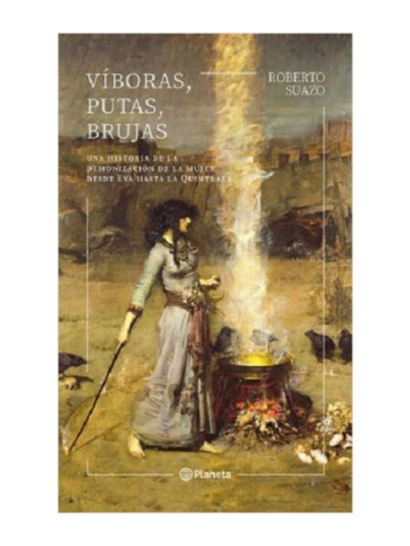 VÍBORAS, PUTAS, BRUJAS -UNA HISTORIA DE LA DEMONIZACIÓN DE LA MUJER DESDE EVA HASTA QUINTRA-
