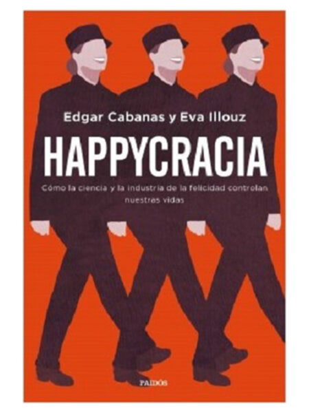 HAPPYCRACIA -CÓMO LA CIENCIA Y LA INDUSTRIA DE LA FELICIDAD CONTROLAN NUESTRA VIDA-