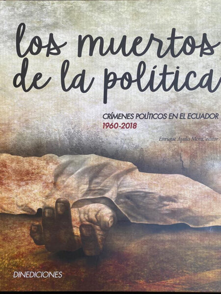 MUERTOS DE LA POLÍTICA -CRÍMENES POLÍTICOS EN EL ECUADOR 1960-2018-