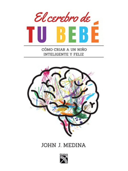 CEREBRO DE TU BEBÉ, EL -CÓMO CRIAR UN NIÑO INTELIGENTE Y FELIZ-