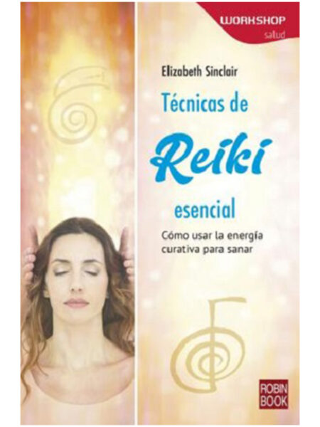 TÉCNICAS DE REIKI ESENCIAL -CÓMO USAR LA ENERGÍA CURATIVA PARA SANAR-