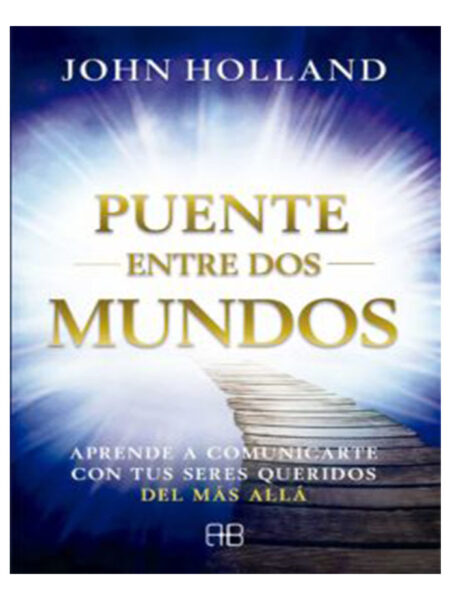 PUENTE ENTRE DOS MUNDOS APRENDE A COMUNICARTE CON TUS SERES QUERIDOS DEL MAS ALLA