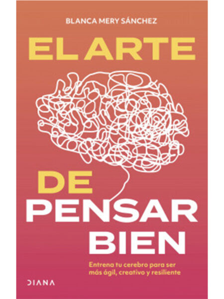 ARTE DE PENSAR BIEN, EL -ENTRENA TU CEREBRO PARA SER MAS ÁGIL, CREATIVO Y RESILENTE-