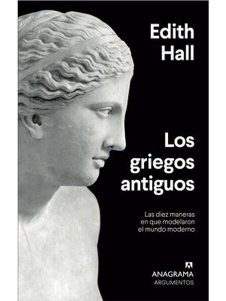 GRIEGOS ANTIGUOS, LOS -LAS DIEZ MANERAS EN QUE MODELARON EL MUNDO MODERNO-