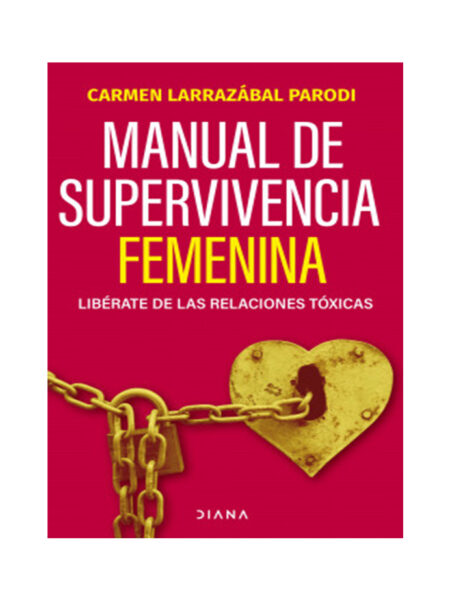 MANUAL DE SUPERVIVENCIA FEMENINA -LIBÉRATE DE LAS RELACIONES TOXICAS-
