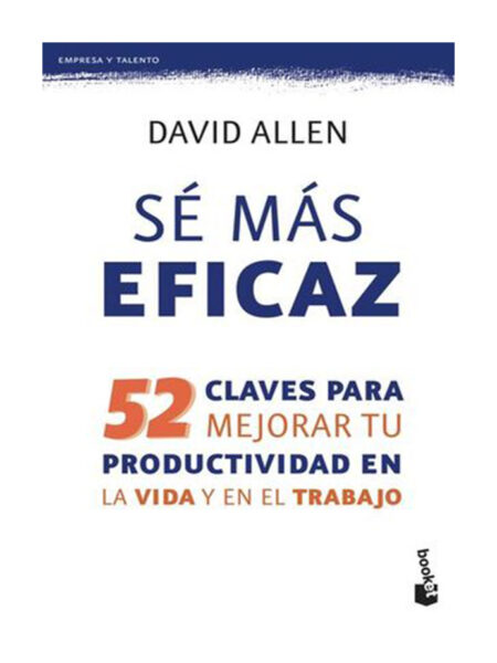 SE MÁS EFICAZ -52 CLAVES PARA MEJORAR TU PRODUCTIVIDAD EN LA VIDA Y EN EL TRABAJO-