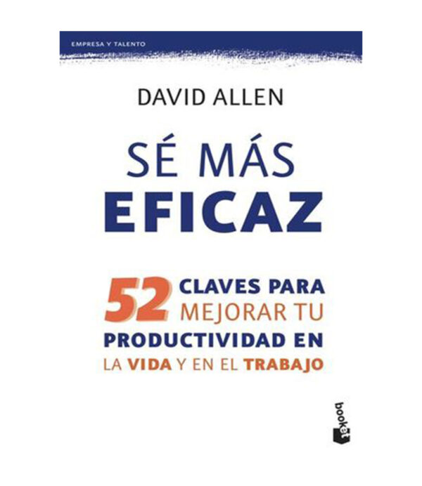 SE MÁS EFICAZ -52 CLAVES PARA MEJORAR TU PRODUCTIVIDAD EN LA VIDA Y EN EL TRABAJO-