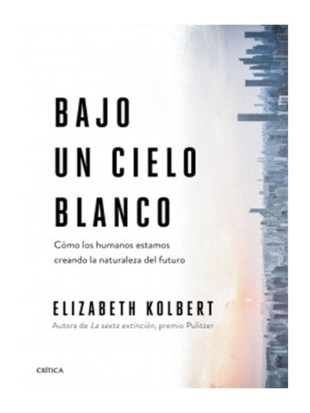BAJO UN CIELO BLANCO -COMO LOS HUMANOS ESTAMOS CREANDO LA NATURALEZA DEL FUTURO-
